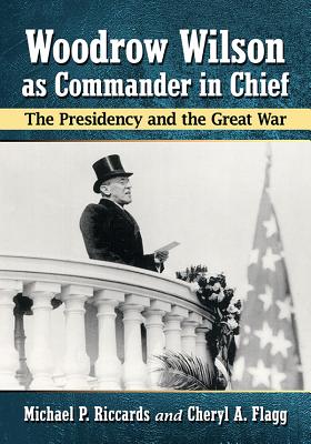 Woodrow Wilson as Commander in Chief: The Presidency and the Great War - Riccards, Michael P, and Flagg, Cheryl a