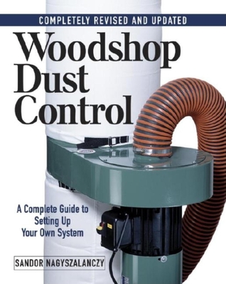 Woodshop Dust Control: A Complete Guide to Setting Up Your Own System - Nagyszalanczy, Sandor