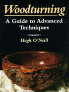 Woodturning: A Guide to Advanced Techniques - O'Neill, Hugh