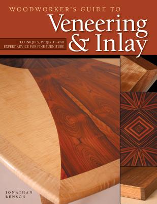 Woodworker's Guide to Veneering & Inlay (Sc): Techniques, Projects & Expert Advice for Fine Furniture - Benson, Jonathan