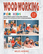Woodworking for Kids: The Ultimate Guide to Building Creative Projects to Introduce Kids to Woodworking