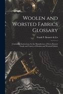 Woolen and Worsted Fabrics Glossary; Containing Instructions for the Manufacture of Every Known Grade and Variety of Woolen and Worsted Fabrics ..