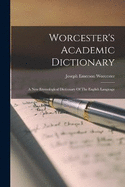 Worcester's Academic Dictionary: A New Etymological Dictionary Of The English Language
