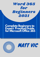 Word 365 for Beginners 2021: Complete Beginners to Expert Practical Guide for Microsoft Office Word 365