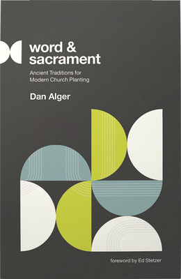Word and Sacrament: Ancient Traditions for Modern Church Planting - Alger, Dan, and Stetzer, Ed (Foreword by)