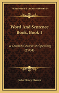Word and Sentence Book, Book 1: A Graded Course in Spelling (1904)