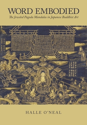 Word Embodied: The Jeweled Pagoda Mandalas in Japanese Buddhist Art - O'Neal, Halle