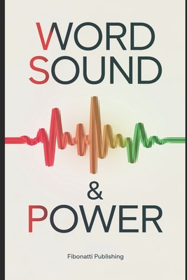 Word Sound & Power: Overstanding The Power of Sound From Ancient Wisdom to Modern Sound Therapies - Publishing, Fibonatti