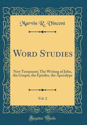 Word Studies, Vol. 2: New Testament; The Writing of John, the Gospel, the Epistles, the Apocalype (Classic Reprint) - Vincent, Marvin R