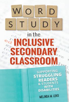 Word Study in the Inclusive Secondary Classroom: Supporting Struggling Readers and Students with Disabilities - Leko, Melinda
