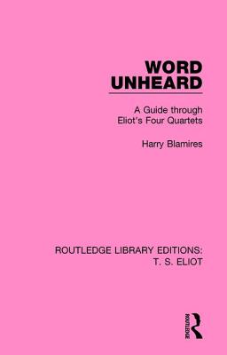 Word Unheard: A Guide Through Eliot's Four Quartets - Blamires, Harry