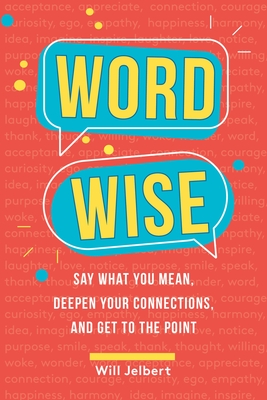 Word Wise: Say What You Mean, Deepen Your Connections, and Get to the Point - Jelbert, Will