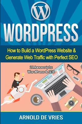 WordPress: How to Build a WordPress Website & Generate Web Traffic With Perfect SEO - De Vries, Arnold