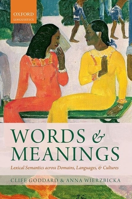 Words and Meanings: Lexical Semantics Across Domains, Languages, and Cultures - Goddard, Cliff, and Wierzbicka, Anna