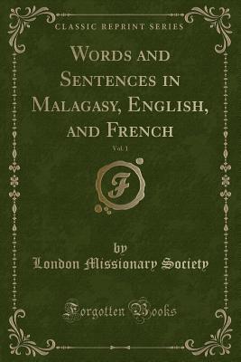 Words and Sentences in Malagasy, English, and French, Vol. 1 (Classic Reprint) - Society, London Missionary