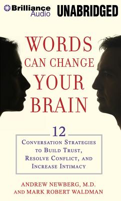Words Can Change Your Brain: 12 Conversation Strategies to Build Trust, Resolve Conflict, and Increase Intimacy - Newberg, Andrew, Dr., and Waldman, Mark Robert (Read by)