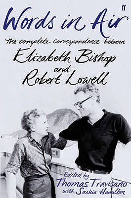 Words in Air: The Complete Correspondence between Elizabeth Bishop and Robert Lowell - Travisano, Thomas (Editor), and Hamilton, Saskia (Editor), and Bishop, Elizabeth