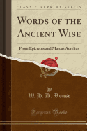 Words of the Ancient Wise: From Epictetus and Marcus Aurelius (Classic Reprint)