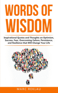 Words of Wisdom: Inspirational Quotes and Thoughts on Optimism, Success, Fear, Overcoming Failure, Persistence, and Resilience that Will Change Your Life.