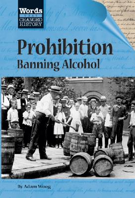 Words That Changed History: Prohibition Banning Alcohol - Woog, Adam