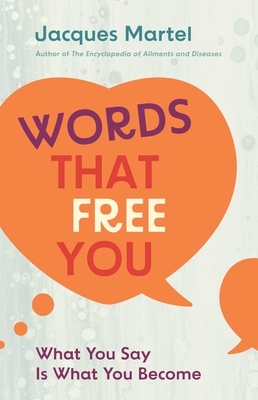 Words That Free You: What You Say Is What You Become - Martel, Jacques