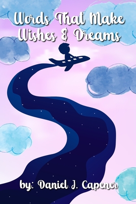 Words that Make Wishes and Dreams - Capener, Bo Nicole (Editor), and Capener, Daniel James