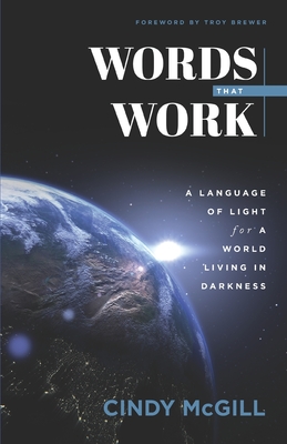Words that Work: A Language of Light for a World Living in Darkness - Brewer, Troy (Foreword by), and McGill, Cindy