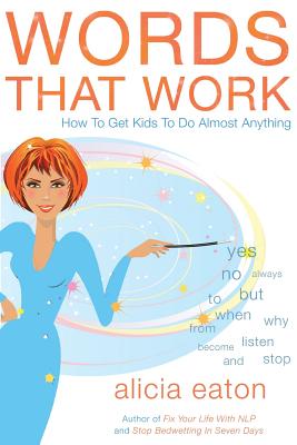 Words that Work: How to Get Kids to Do Almost Anything - Eaton, Alicia