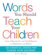 Words You Should Teach Your Children: From "Character" and "Confidence" to "Patience" and "Peace," 200 Essential Words for Raising Your Children