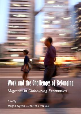 Work and the Challenges of Belonging: Migrants in Globalizing Economies - Anthias, Floya (Editor), and Pajnik, Mojca (Editor)