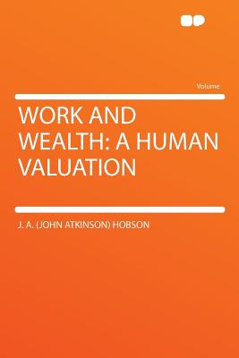 Work and Wealth: A Human Valuation - Hobson, J a (John Atkinson)