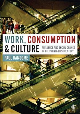 Work, Consumption and Culture: Affluence and Social Change in the Twenty-First Century - Ransome, Paul, Dr.