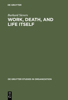 Work, Death, and Life Itself: Essays on Management and Organization - Sievers, Burkard