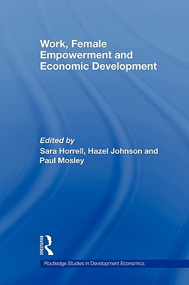 Work, Female Empowerment and Economic Development - Horrell, Sara (Editor), and Johnson, Hazel (Editor), and Mosley, Paul (Editor)