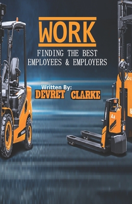 Work: Finding the Best Employees & Employers - Clarke, Devret