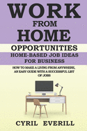 Work From Home Opportunities: Home-based Job Ideas For Business, How To Make A Living From Anywhere, An Easy Guide With A Successful list of Jobs
