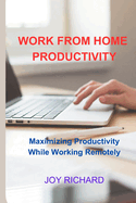 Work from Home Productivity: Maximizing Productivity While Working Remotely