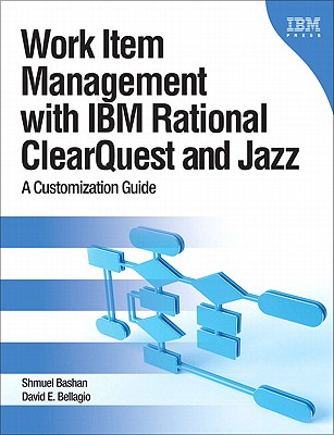 Work Item Management with IBM Rational Clearquest and Jazz: A Customization Guide - Bellagio, David E, and Bashan, Shmuel