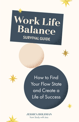 Work Life Balance Survival Guide: How to Find Your Flow State and Create a Life of Success (Manual for Young Professionals) - Holsman, Jessica