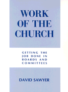 Work of the Church: Getting the Job Done in Boards and Committees