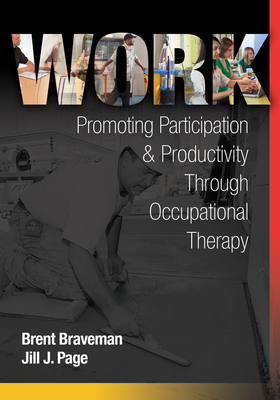 Work: Promoting Participation & Productivity Through Occupational Therapy - Braveman, Brent, PhD, Faota, and Page, Jill J