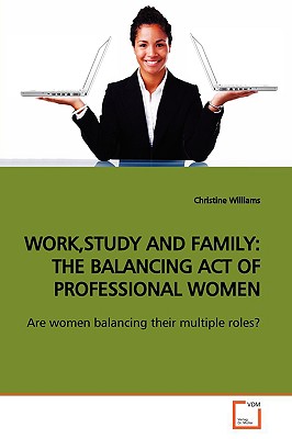 Work, Study and Family: The Balancing Act of Professional Women - Williams, Christine, Professor
