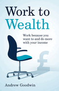 Work to Wealth: Work because you want to and do more with your income