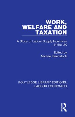 Work, Welfare and Taxation: A Study of Labour Supply Incentives in the UK - Beenstock, Michael (Editor)