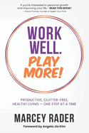 Work Well. Play More!: Productive, Clutter-Free, Healthy Living - One Step at a Time