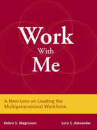 Work with Me: A New Lens on Leading the Multigenerational Workforce - Magnuson, Debra S