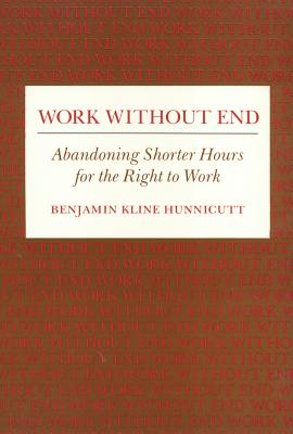 Work Without End: Abandoning Shorter Hours for the Right to Work - Hunnicutt, Benjamin