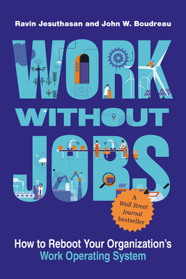Work Without Jobs: How to Reboot Your Organization's Work Operating System - Jesuthasan, Ravin, and Boudreau, John W