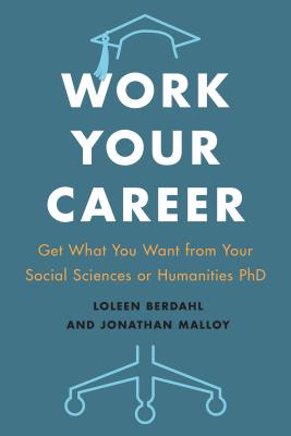 Work Your Career: Get What You Want from Your Social Sciences or Humanities PhD - Berdahl, Loleen, and Malloy, Jonathan