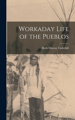 Workaday Life of the Pueblos - Underhill, Ruth Murray 1894-